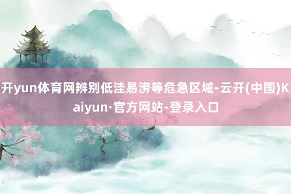 开yun体育网辨别低洼易涝等危急区域-云开(中国)Kaiyun·官方网站-登录入口