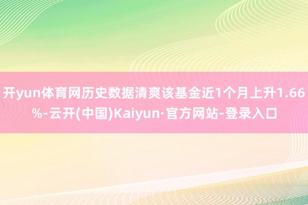 开yun体育网历史数据清爽该基金近1个月上升1.66%-云开(中国)Kaiyun·官方网站-登录入口